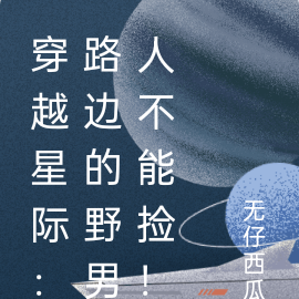 穿越星际：路边的野男人不能捡！