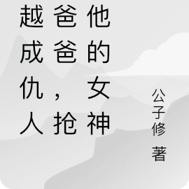 穿越成仇人的爸爸，抢走他的女神