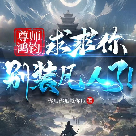 尊师鸿钧：求求你，别装凡人了！